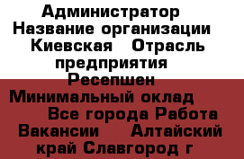 Администратор › Название организации ­ Киевская › Отрасль предприятия ­ Ресепшен › Минимальный оклад ­ 25 000 - Все города Работа » Вакансии   . Алтайский край,Славгород г.